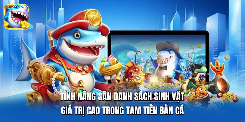 Tính năng săn danh sách sinh vật giá trị cao trong Tam Tiên Bắn Cá