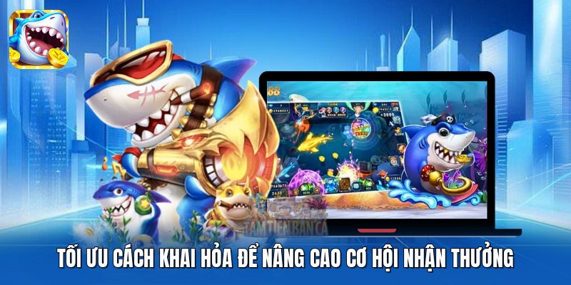 Tối ưu cách khai hỏa để nâng cao cơ hội nhận thưởng