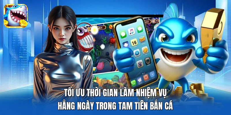 Tối ưu thời gian làm nhiệm vụ hằng ngày trong Tam Tiên Bắn Cá Tối ưu thời gian làm nhiệm vụ hằng ngày trong Tam Tiên Bắn Cá