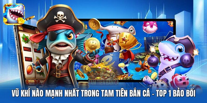 Vũ Khí Nào Mạnh Nhất Trong Tam Tiên Bắn Cá | Top 1 Bảo Bối